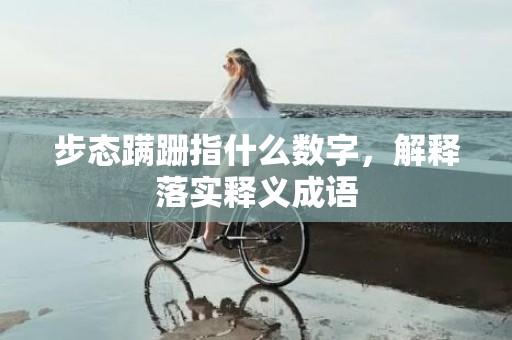 步态蹒跚指什么数字，解释落实释义成语