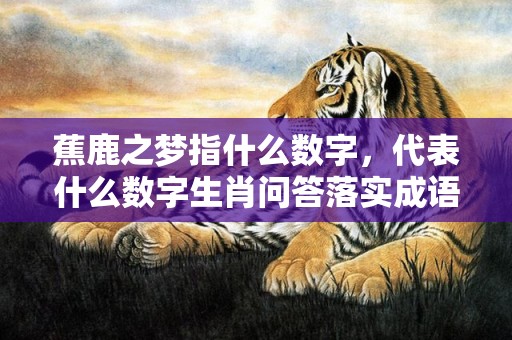蕉鹿之梦指什么数字，代表什么数字生肖问答落实成语解释