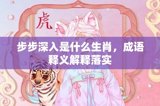 步步深入是什么生肖，成语释义解释落实