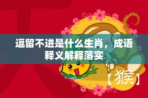 逗留不进是什么生肖，成语释义解释落实
