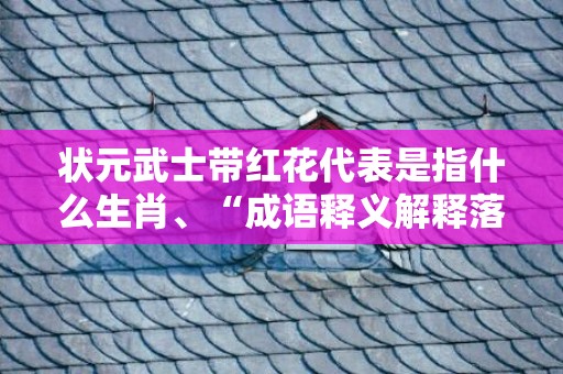 状元武士带红花代表是指什么生肖、“成语释义解释落实”插图
