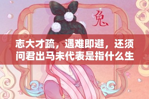 志大才疏，遇难即避，还须问君出马未代表是指什么生肖，成语释义解释落实插图