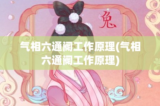 气相六通阀工作原理(气相六通阀工作原理)