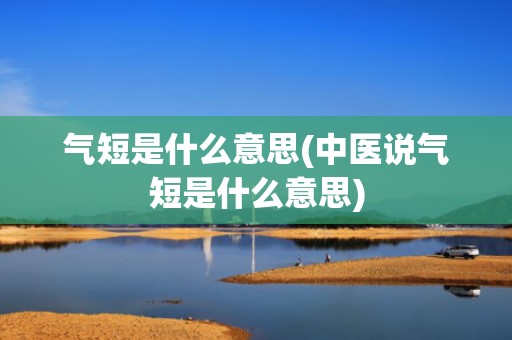 气短是什么意思(中医说气短是什么意思)