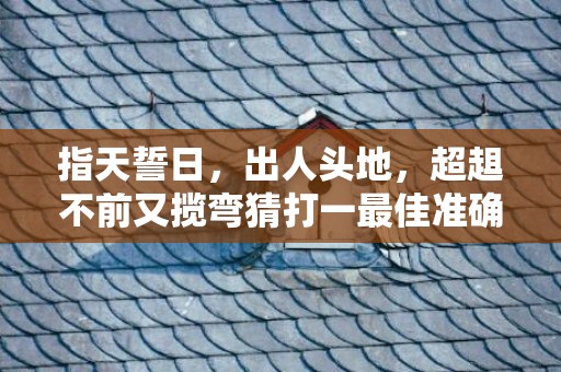 指天誓日，出人头地，超趄不前又揽弯猜打一最佳准确正确生肖数字、“成语释义解释落实”