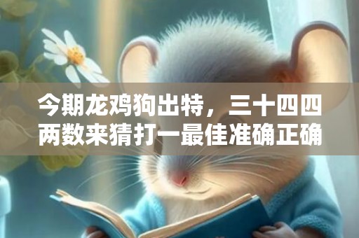 今期龙鸡狗出特，三十四四两数来猜打一最佳准确正确生肖数字，解析成语释义落实
