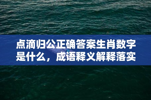 点滴归公正确答案生肖数字是什么，成语释义解释落实