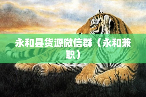 永和县货源微信群（永和兼职）