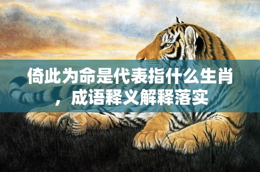 倚此为命是代表指什么生肖，成语释义解释落实插图