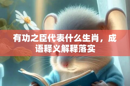 有功之臣代表什么生肖，成语释义解释落实