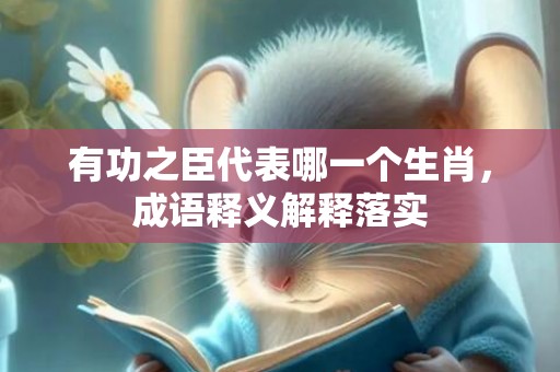 有功之臣代表哪一个生肖，成语释义解释落实