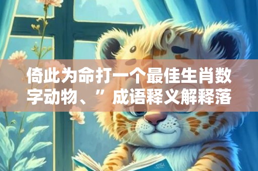 倚此为命打一个最佳生肖数字动物、”成语释义解释落实“