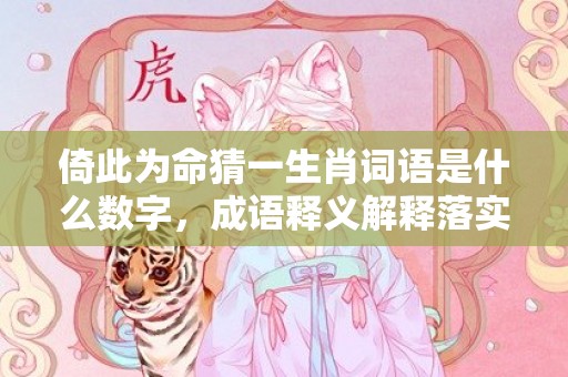 倚此为命猜一生肖词语是什么数字，成语释义解释落实