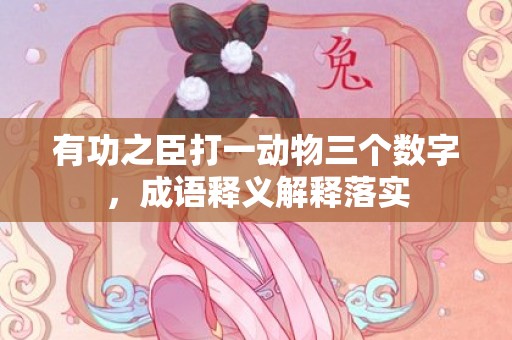 有功之臣打一动物三个数字，成语释义解释落实
