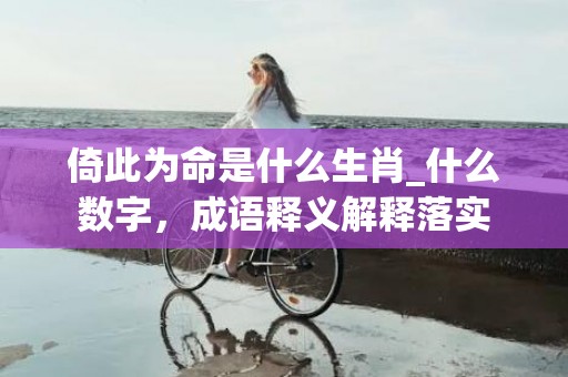 倚此为命是什么生肖_什么数字，成语释义解释落实