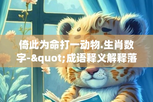 倚此为命打一动物.生肖数字-"成语释义解释落实"