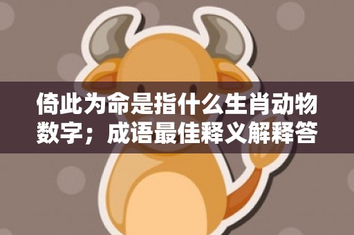 倚此为命是指什么生肖动物数字；成语最佳释义解释答案