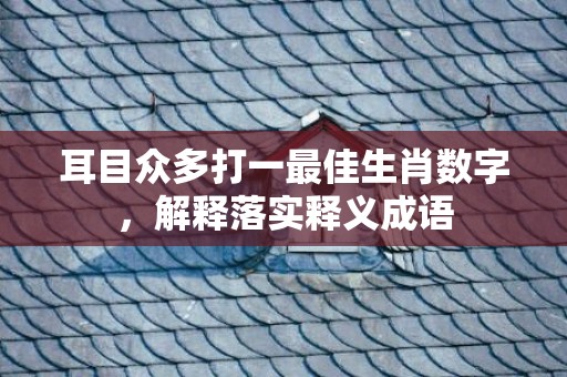 耳目众多打一最佳生肖数字，解释落实释义成语
