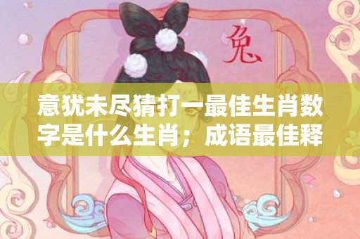 意犹未尽猜打一最佳生肖数字是什么生肖；成语最佳释义解释答案