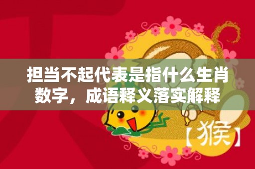 担当不起代表是指什么生肖数字，成语释义落实解释
