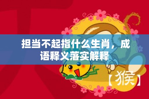  担当不起指什么生肖，成语释义落实解释