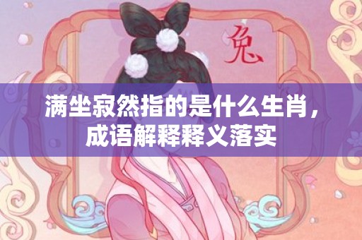 满坐寂然指的是什么生肖，成语解释释义落实