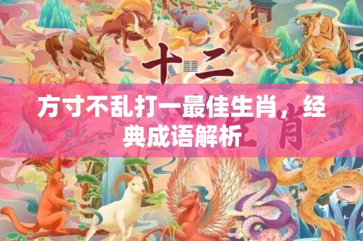 方寸不乱打一最佳生肖，经典成语解析