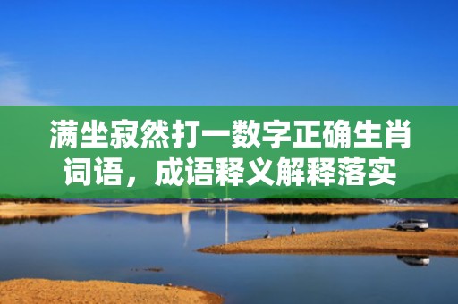 满坐寂然打一数字正确生肖词语，成语释义解释落实