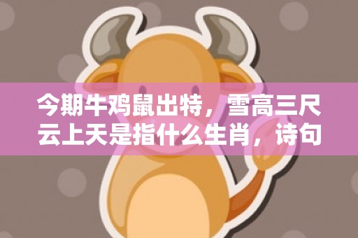今期牛鸡鼠出特，雪高三尺云上天是指什么生肖，诗句最佳释义解释答