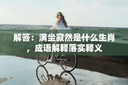解答：满坐寂然是什么生肖，成语解释落实释义