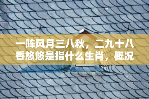 一阵风月三八秋，二九十八香悠悠是指什么生肖，概况最佳释义解释答