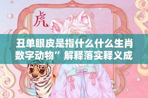 丑单眼皮是指什么什么生肖数字动物”解释落实释义成语“