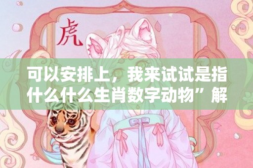 可以安排上，我来试试是指什么什么生肖数字动物”解释落实释义成语“