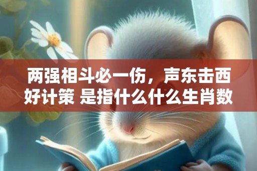 两强相斗必一伤，声东击西好计策 是指什么什么生肖数字动物”解释落实释义成语“