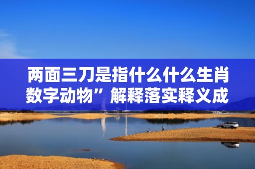 两面三刀是指什么什么生肖数字动物”解释落实释义成语“