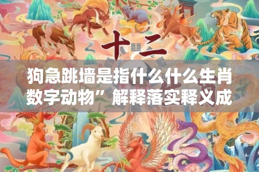 狗急跳墙是指什么什么生肖数字动物”解释落实释义成语“