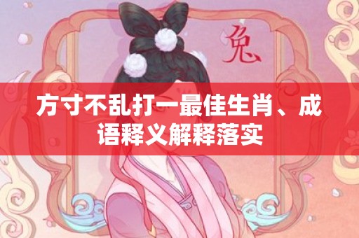 方寸不乱打一最佳生肖、成语释义解释落实