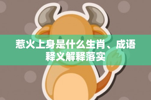 惹火上身是什么生肖、成语释义解释落实插图