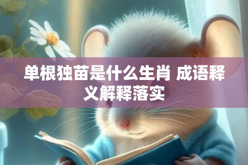 单根独苗是什么生肖 成语释义解释落实
