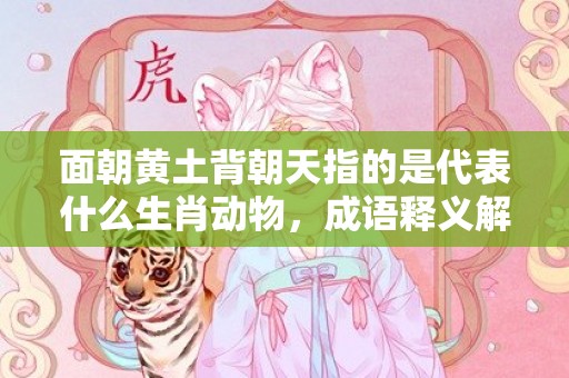 面朝黄土背朝天指的是代表什么生肖动物，成语释义解释落实