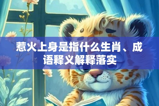 惹火上身是指什么生肖、成语释义解释落实