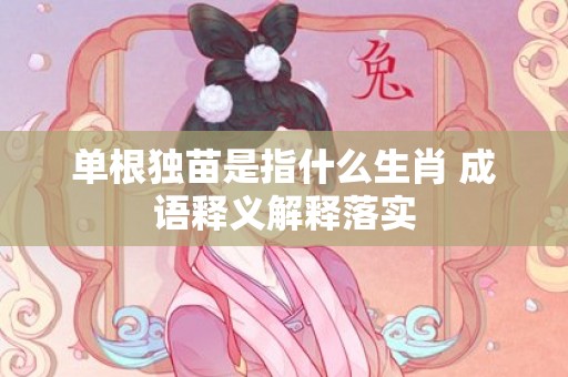单根独苗是指什么生肖 成语释义解释落实