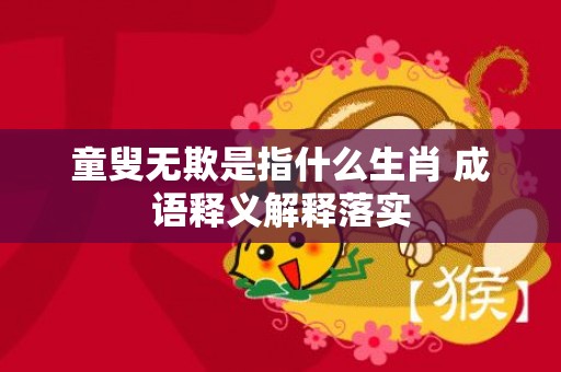 童叟无欺是指什么生肖 成语释义解释落实
