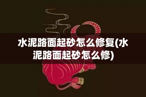 水泥路面起砂怎么修复(水泥路面起砂怎么修)
