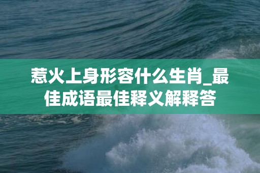惹火上身形容什么生肖_最佳成语最佳释义解释答插图