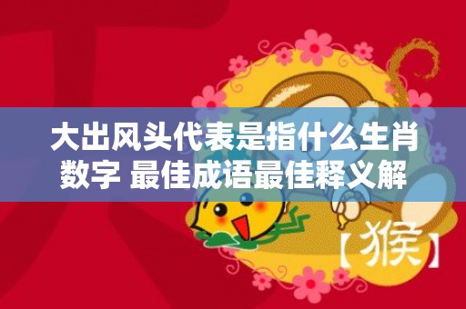 大出风头代表是指什么生肖数字 最佳成语最佳释义解释答插图