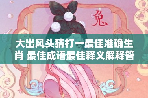 大出风头猜打一最佳准确生肖 最佳成语最佳释义解释答插图