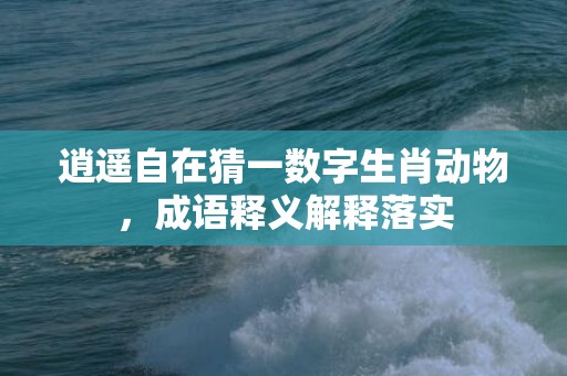 逍遥自在猜一数字生肖动物，成语释义解释落实插图