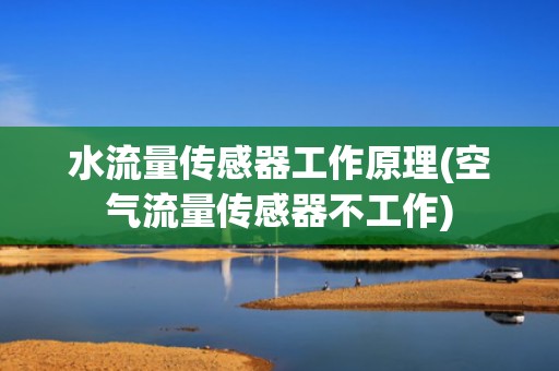 水流量传感器工作原理(空气流量传感器不工作)