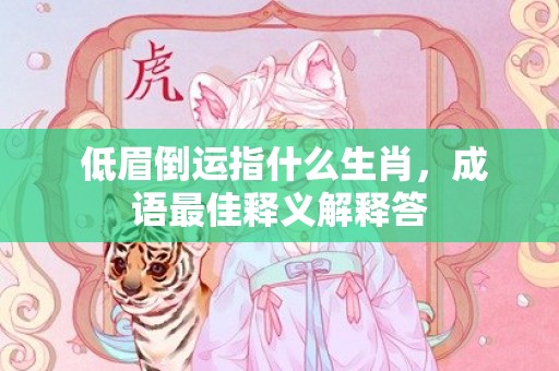 低眉倒运指什么生肖，成语最佳释义解释答插图